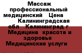 Массаж профессиональный, медицинский › Цена ­ 1 500 - Калининградская обл., Калининград г. Медицина, красота и здоровье » Медицинские услуги   